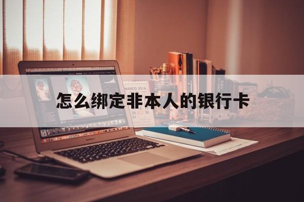 长葛最新怎么绑定非本人的银行卡方法分析(最方便真实的长葛怎么绑定非本人银行卡查看消费记录呢方法)