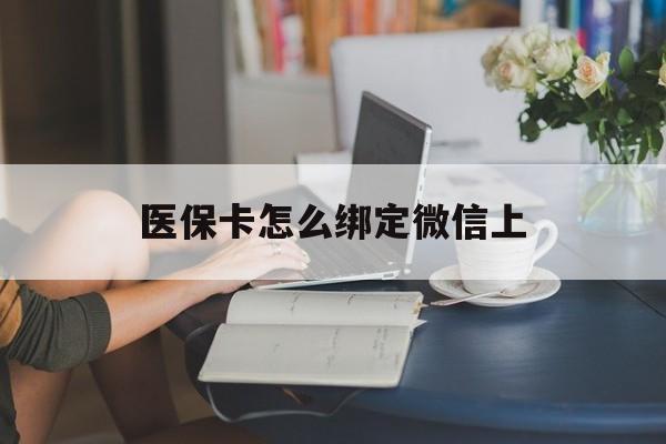 长葛最新医保卡怎么绑定微信上方法分析(最方便真实的长葛医保卡如何绑定在微信方法)